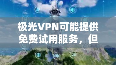 极光VPN可能提供免费试用服务,但具体的试用期限和功能可能与其他VPN服务有所不同。以下是一些常见的步骤和注意事项 极光VPN可能提供免费试用服务,但具体的试用期限和功能可能与其他VPN服务有所不同。以下是一些常见的步骤和注意事项