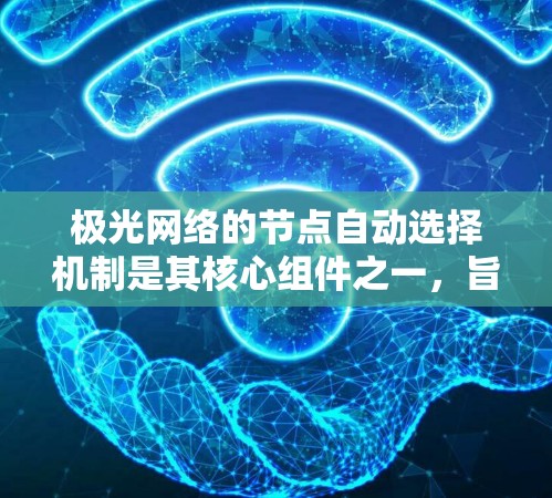 极光网络的节点自动选择机制是其核心组件之一,旨在通过智能化策略优化网络性能,确保稳定性和安全性。以下是对该机制的详细分析和总结 极光网络的节点自动选择机制是其核心组件之一,旨在通过智能化策略优化网络性能,确保稳定性和安全性。以下是对该机制的详细分析和总结