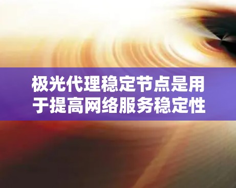 极光代理稳定节点是用于提高网络服务稳定性和安全性的中间件,其核心作用在于为用户提供高可靠性、安全的数据传输服务。以下是对该概念的详细分析和总结 极光代理稳定节点是用于提高网络服务稳定性和安全性的中间件,其核心作用在于为用户提供高可靠性、安全的数据传输服务。以下是对该概念的详细分析和总结