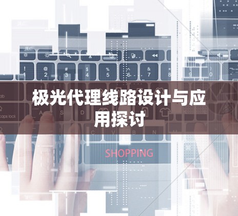 极光代理线路设计与应用探讨 极光代理线路设计与应用探讨