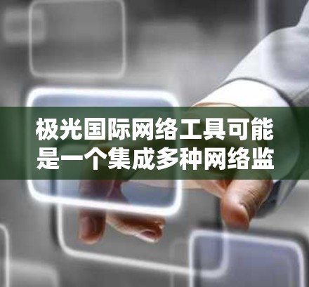 极光国际网络工具可能是一个集成多种网络监控和安全功能的综合解决方案,旨在帮助企业和组织更好地管理和保护其网络环境。以下是对其可能功能和特点的分析 极光国际网络工具可能是一个集成多种网络监控和安全功能的综合解决方案,旨在帮助企业和组织更好地管理和保护其网络环境。以下是对其可能功能和特点的分析