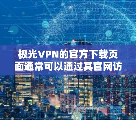 极光VPN的官方下载页面通常可以通过其官网访问。以下是常见操作步骤