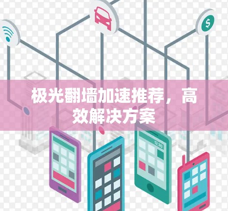 极光翻墙加速推荐，高效解决方案