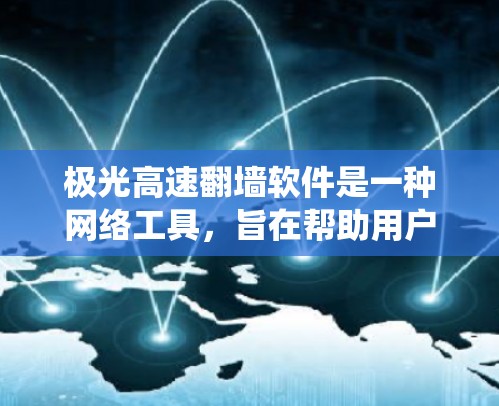 极光高速翻墙软件是一种网络工具,旨在帮助用户绕过网络限制,访问被限制访问的网站或服务。以下是对该软件的详细分析和总结 极光高速翻墙软件是一种网络工具,旨在帮助用户绕过网络限制,访问被限制访问的网站或服务。以下是对该软件的详细分析和总结