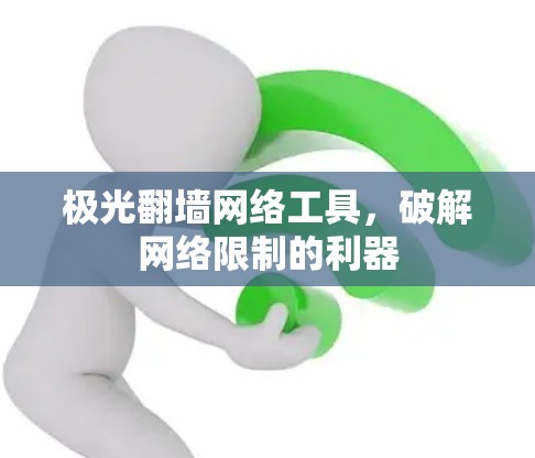 极光翻墙网络工具,破解网络限制的利器 极光翻墙网络工具,破解网络限制的利器