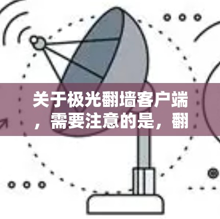 关于极光翻墙客户端,需要注意的是,翻墙软件可能涉及版权问题和网络安全风险。建议您从官方网站或正规渠道获取软件,确保其来源的合法性和安全性