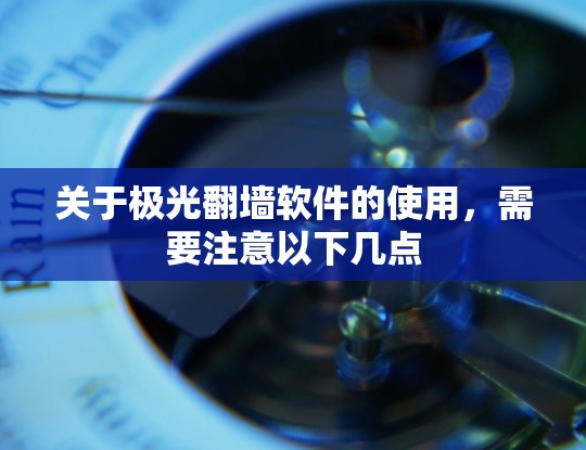 关于极光翻墙软件的使用,需要注意以下几点 关于极光翻墙软件的使用,需要注意以下几点