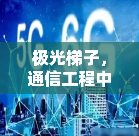 极光梯子,通信工程中的高效解决方案