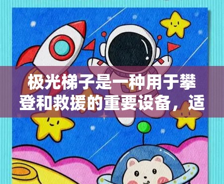 极光梯子是一种用于攀登和救援的重要设备,适用于各种陡峭或危险环境。以下是关于极光梯子的详细分析和建议