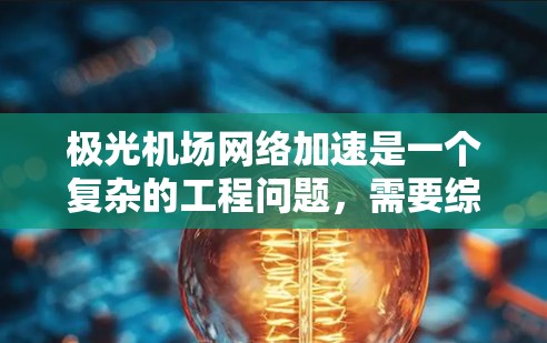 极光机场网络加速是一个复杂的工程问题，需要综合考虑多种因素和技术。以下是对该问题的分步骤分析和解决方案