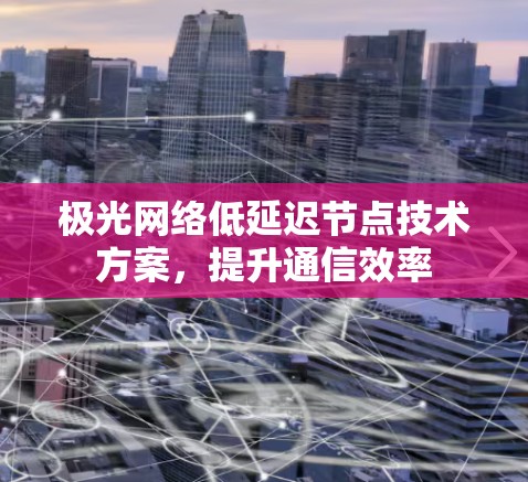 极光网络低延迟节点技术方案，提升通信效率