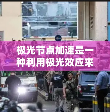 极光节点加速是一种利用极光效应来加速粒子的技术,通过特殊设计的节点结构,使粒子在特定方向上获得更高的速度。以下是对极光节点加速的详细解释 极光节点加速是一种利用极光效应来加速粒子的技术,通过特殊设计的节点结构,使粒子在特定方向上获得更高的速度。以下是对极光节点加速的详细解释