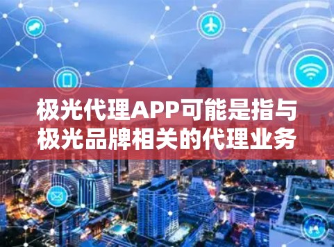极光代理APP可能是指与极光品牌相关的代理业务APP,或者是某个代理平台或应用程序。如果你指的是与极光品牌相关的代理业务,那么可能需要了解更多关于该品牌的具体信息 极光代理APP可能是指与极光品牌相关的代理业务APP,或者是某个代理平台或应用程序。如果你指的是与极光品牌相关的代理业务,那么可能需要了解更多关于该品牌的具体信息
