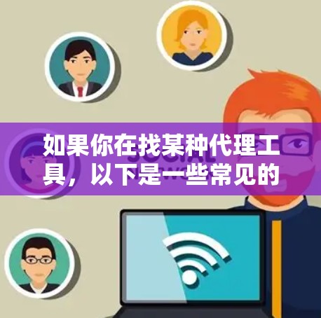 如果你在找某种代理工具,以下是一些常见的代理工具和下载途径 如果你在找某种代理工具,以下是一些常见的代理工具和下载途径