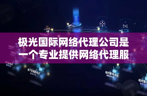 极光国际网络代理公司是一个专业提供网络代理服务的企业,涵盖国际联网、数据传输和云服务等多个领域。以下是对该公司的详细分析 极光国际网络代理公司是一个专业提供网络代理服务的企业,涵盖国际联网、数据传输和云服务等多个领域。以下是对该公司的详细分析