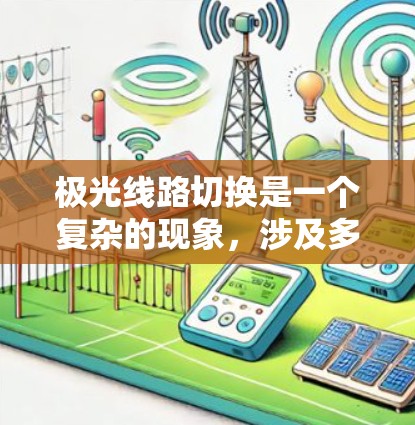 极光线路切换是一个复杂的现象,涉及多个科学领域,以下是对该现象的详细解释