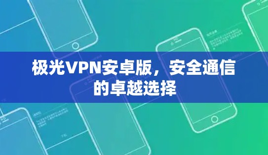 极光VPN安卓版,安全通信的卓越选择 极光VPN安卓版,安全通信的卓越选择