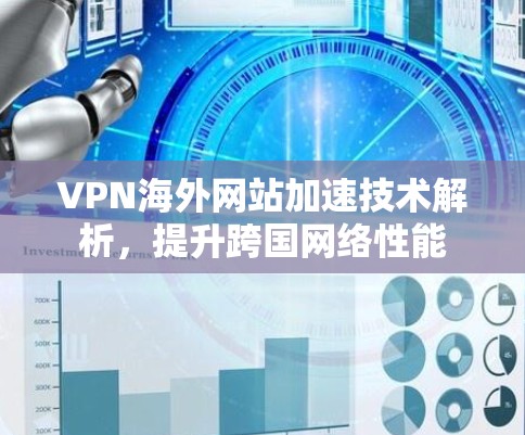 VPN海外网站加速技术解析,提升跨国网络性能 VPN海外网站加速技术解析,提升跨国网络性能
