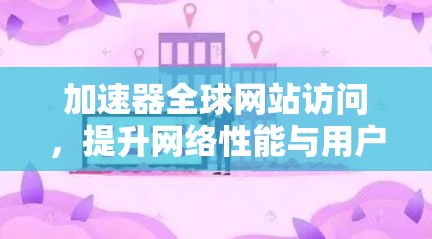 加速器全球网站访问,提升网络性能与用户体验