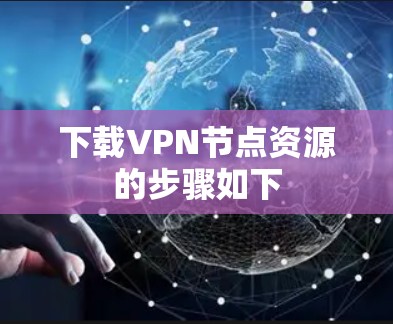 下载VPN节点资源的步骤如下 下载VPN节点资源的步骤如下