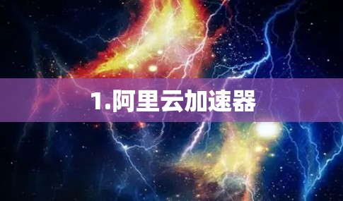 1.阿里云加速器 1.阿里云加速器
