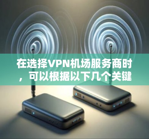 在选择VPN机场服务商时,可以根据以下几个关键因素进行比较和选择 在选择VPN机场服务商时,可以根据以下几个关键因素进行比较和选择