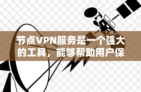 节点VPN服务是一个强大的工具，能够帮助用户保护隐私和安全，避免网络监控，并访问受限的内容。以下是关于节点VPN服务的详细总结，分为几个主要部分