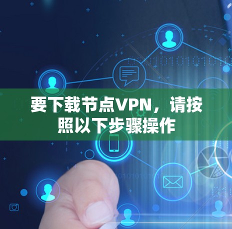 要下载节点VPN，请按照以下步骤操作