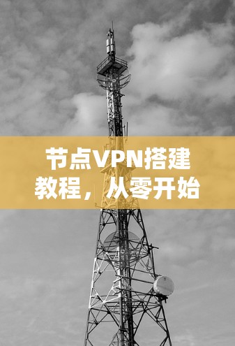 节点VPN搭建教程,从零开始到成功的完整指南 节点VPN搭建教程,从零开始到成功的完整指南