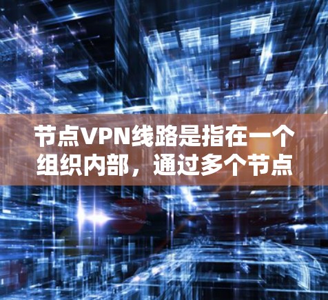 节点VPN线路是指在一个组织内部,通过多个节点建立的VPN(虚拟专用网络)连接。这种结构允许多个节点作为VPN的终点,与核心节点通信,从而连接到公共网络。以下是关于节点VPN线路的详细分析 节点VPN线路是指在一个组织内部,通过多个节点建立的VPN(虚拟专用网络)连接。这种结构允许多个节点作为VPN的终点,与核心节点通信,从而连接到公共网络。以下是关于节点VPN线路的详细分析