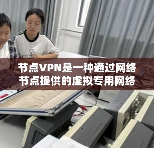 节点VPN是一种通过网络节点提供的虚拟专用网络服务,旨在保护用户隐私和安全。以下是对节点VPN的详细分析和总结 节点VPN是一种通过网络节点提供的虚拟专用网络服务,旨在保护用户隐私和安全。以下是对节点VPN的详细分析和总结