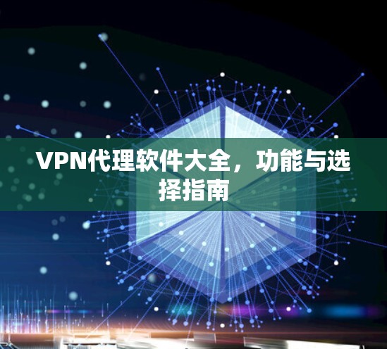 VPN代理软件大全,功能与选择指南 VPN代理软件大全,功能与选择指南
