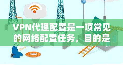 VPN代理配置是一项常见的网络配置任务,目的是为用户提供安全、匿名或访问限制的网络连接。以下是关于VPN代理配置的详细指南,涵盖了从选择代理类型到配置方法的各个方面 VPN代理配置是一项常见的网络配置任务,目的是为用户提供安全、匿名或访问限制的网络连接。以下是关于VPN代理配置的详细指南,涵盖了从选择代理类型到配置方法的各个方面