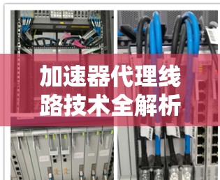 加速器代理线路技术全解析 加速器代理线路技术全解析