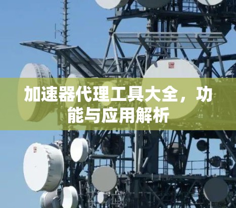 加速器代理工具大全,功能与应用解析 加速器代理工具大全,功能与应用解析