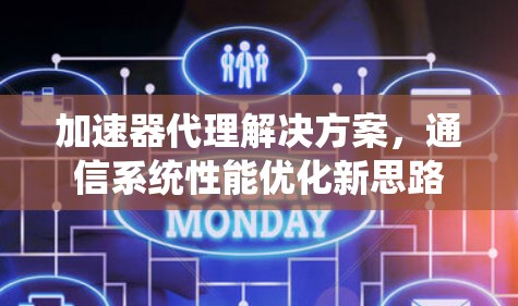 加速器代理解决方案,通信系统性能优化新思路 加速器代理解决方案,通信系统性能优化新思路