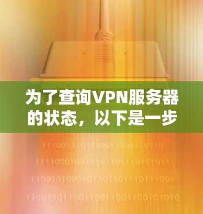 为了查询VPN服务器的状态,以下是一步步的指南,帮助您有效地确认服务器的运行情况 为了查询VPN服务器的状态,以下是一步步的指南,帮助您有效地确认服务器的运行情况