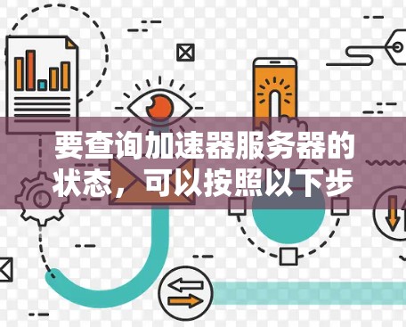 要查询加速器服务器的状态,可以按照以下步骤进行