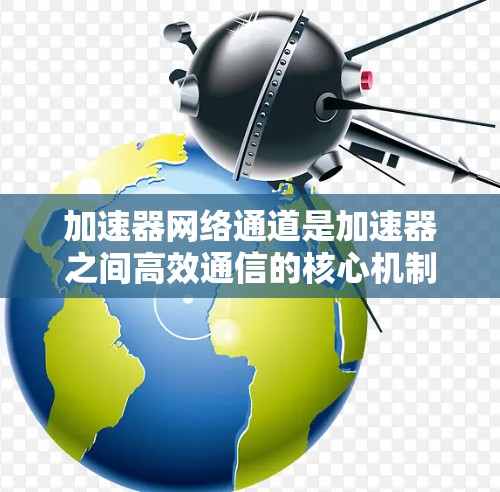 加速器网络通道是加速器之间高效通信的核心机制,通过物理或逻辑连接实现高速数据传输。以下是对加速器网络通道的详细分析 加速器网络通道是加速器之间高效通信的核心机制,通过物理或逻辑连接实现高速数据传输。以下是对加速器网络通道的详细分析