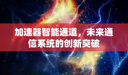 加速器智能通道,未来通信系统的创新突破 加速器智能通道,未来通信系统的创新突破