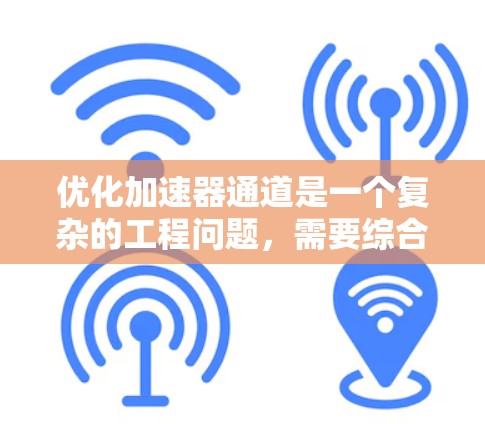 优化加速器通道是一个复杂的工程问题,需要综合考虑多个因素以确保高效、稳定地加速粒子。以下是优化加速器通道的关键步骤和考虑因素 优化加速器通道是一个复杂的工程问题,需要综合考虑多个因素以确保高效、稳定地加速粒子。以下是优化加速器通道的关键步骤和考虑因素