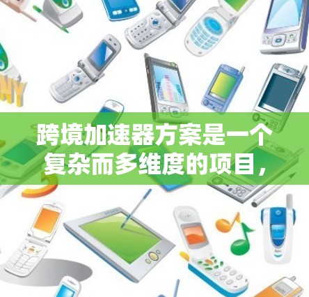 跨境加速器方案是一个复杂而多维度的项目,涉及技术、政策、法律、伦理和合作模式等多个方面。以下是对该方案的详细分析和总结 跨境加速器方案是一个复杂而多维度的项目,涉及技术、政策、法律、伦理和合作模式等多个方面。以下是对该方案的详细分析和总结
