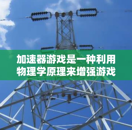 加速器游戏是一种利用物理学原理来增强游戏体验的技术,通过模拟真实的物理现象,如碰撞、反冲和动量守恒,使游戏中的角色动作更加逼真和有趣。以下是加速器游戏的核心要素和设计思路 加速器游戏是一种利用物理学原理来增强游戏体验的技术,通过模拟真实的物理现象,如碰撞、反冲和动量守恒,使游戏中的角色动作更加逼真和有趣。以下是加速器游戏的核心要素和设计思路