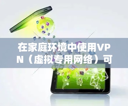 在家庭环境中使用VPN(虚拟专用网络)可以提供更高的网络安全性和隐私保护,尤其是在多个设备共享同一个网络环境下。以下是关于家庭设备连接VPN的一些关键点和步骤 在家庭环境中使用VPN(虚拟专用网络)可以提供更高的网络安全性和隐私保护,尤其是在多个设备共享同一个网络环境下。以下是关于家庭设备连接VPN的一些关键点和步骤