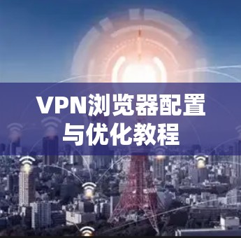 VPN浏览器配置与优化教程