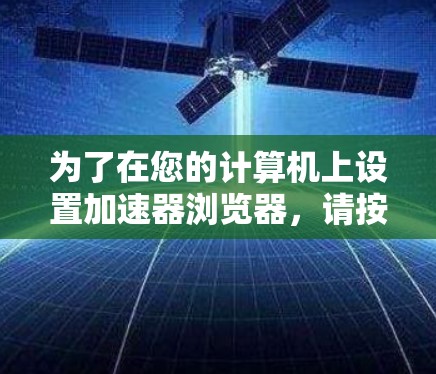 为了在您的计算机上设置加速器浏览器,请按照以下步骤操作
