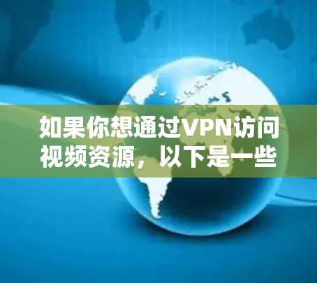如果你想通过VPN访问视频资源,以下是一些可能的方法和建议 如果你想通过VPN访问视频资源,以下是一些可能的方法和建议