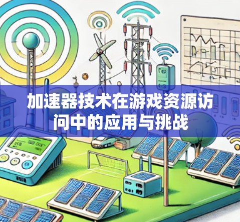 加速器技术在游戏资源访问中的应用与挑战
