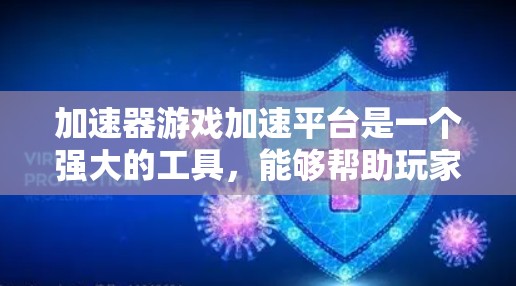 加速器游戏加速平台是一个强大的工具,能够帮助玩家优化游戏性能,提升游戏运行速度和流畅度。以下是对该平台的详细分析和总结