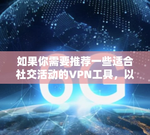 如果你需要推荐一些适合社交活动的VPN工具,以下是一些常见且受欢迎的VPN服务和工具,它们可以帮助你更好地保护隐私或访问受限的内容 如果你需要推荐一些适合社交活动的VPN工具,以下是一些常见且受欢迎的VPN服务和工具,它们可以帮助你更好地保护隐私或访问受限的内容